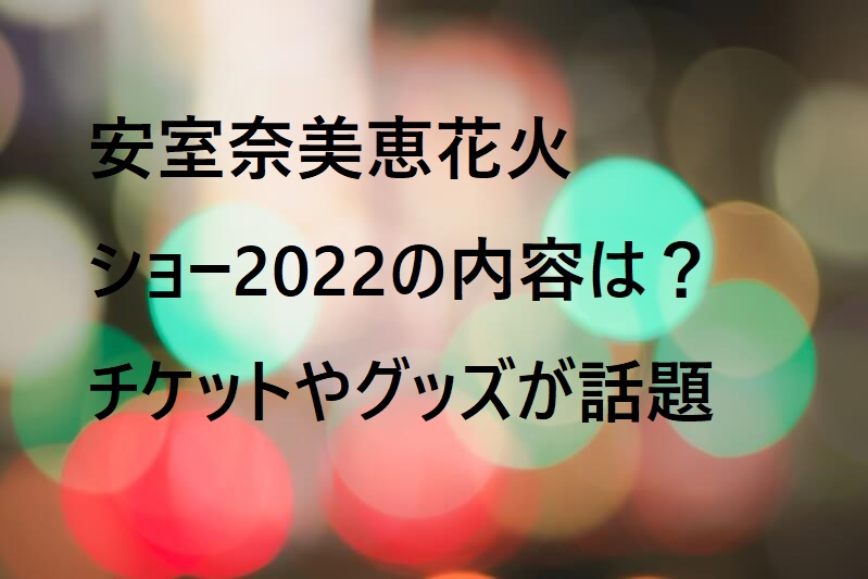 安室奈美恵花火ショー22の内容は チケットやグッズが話題 Brilliant Eggs
